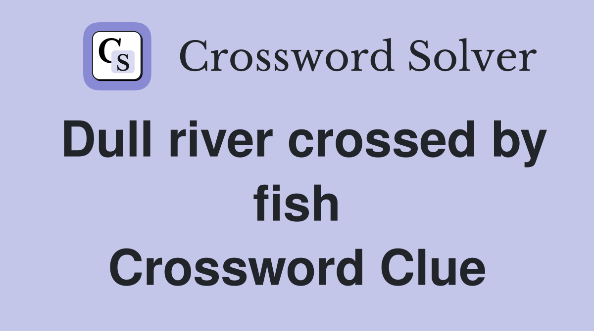 Dull river crossed by fish Crossword Clue