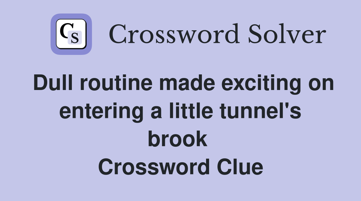 Dull routine made exciting on entering a little tunnel's brook  Crossword Clue