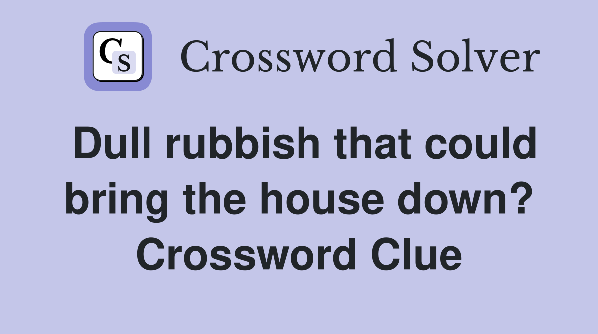 Dull rubbish that could bring the house down? Crossword Clue