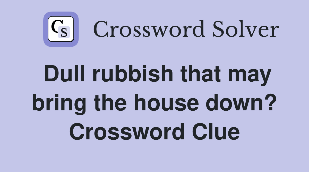 Dull rubbish that may bring the house down? Crossword Clue