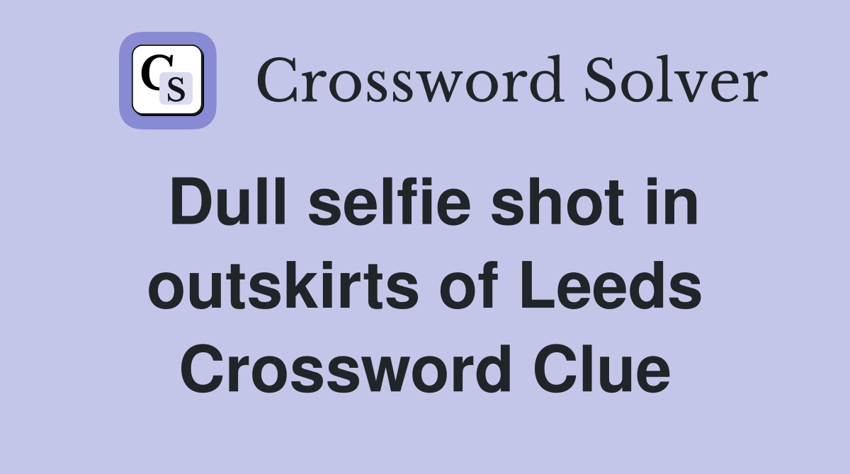 Dull selfie shot in outskirts of Leeds Crossword Clue