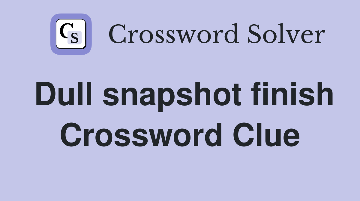 Dull snapshot finish Crossword Clue