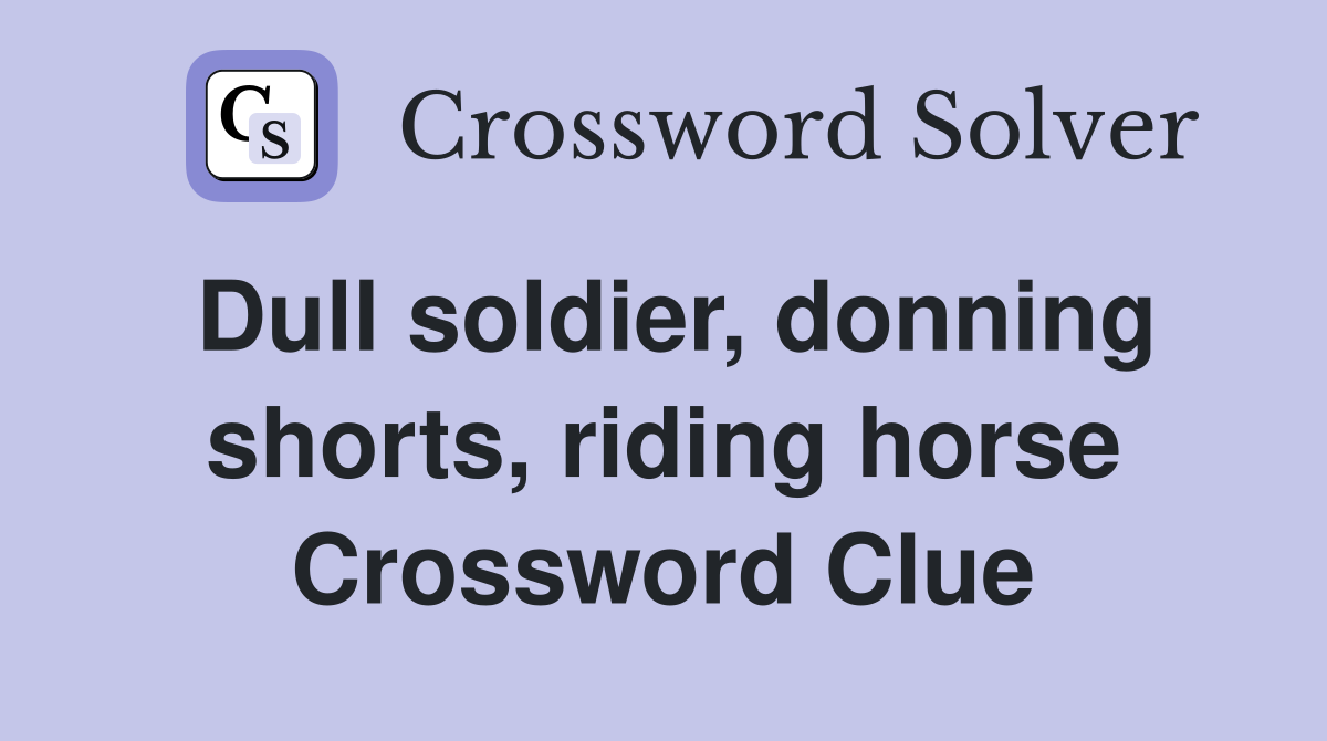 Dull soldier, donning shorts, riding horse Crossword Clue