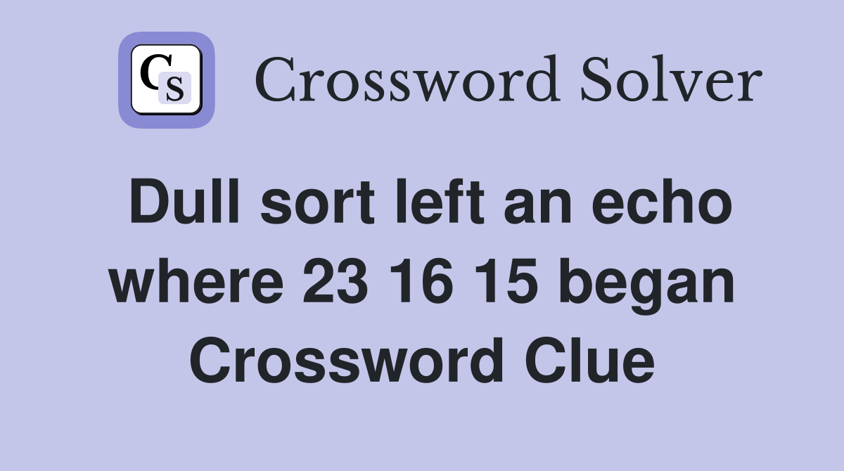 Dull sort left an echo where 23 16 15 began Crossword Clue