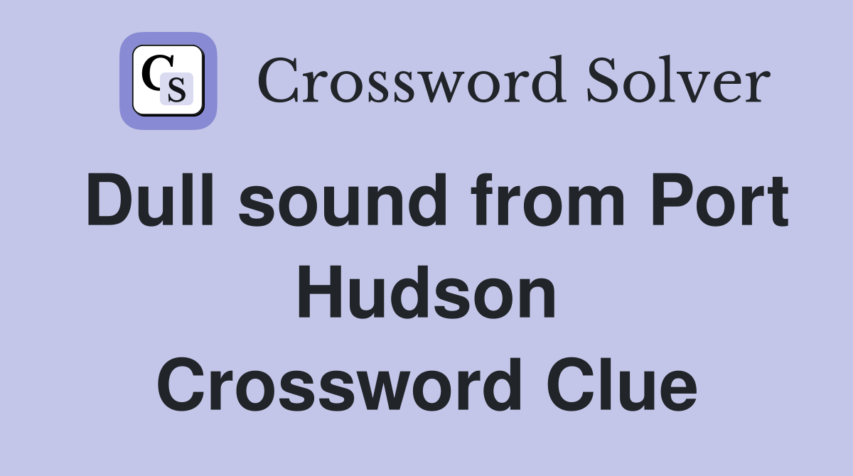 Dull sound from Port Hudson Crossword Clue