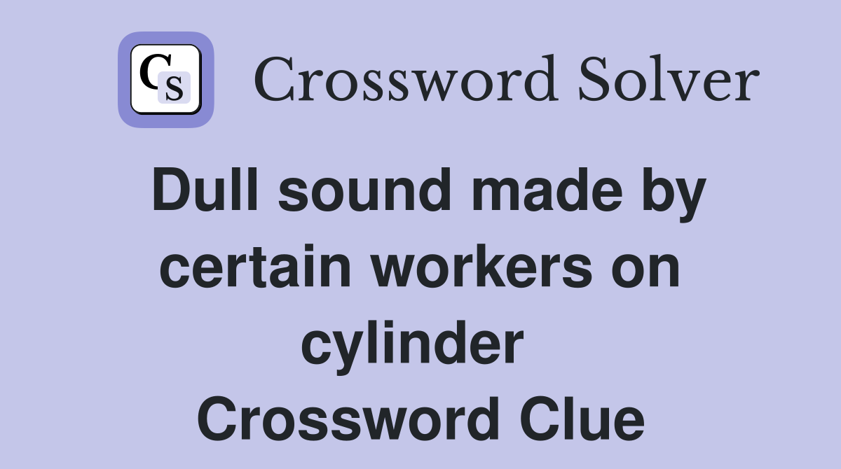 Dull sound made by certain workers on cylinder  Crossword Clue