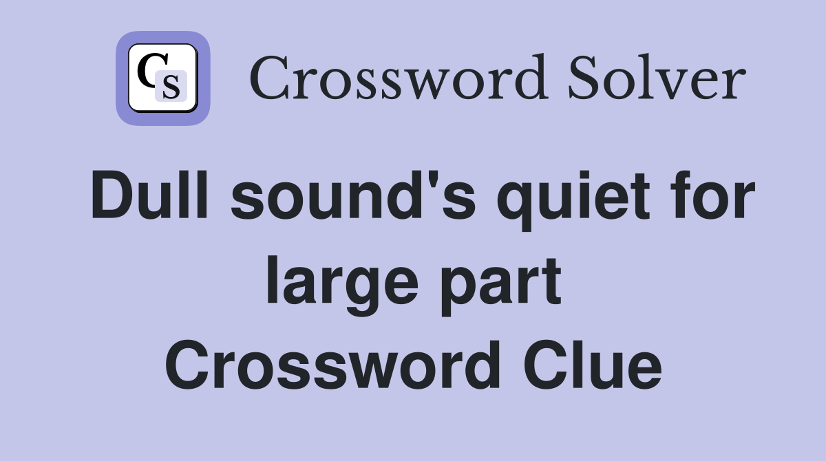 Dull sound's quiet for large part Crossword Clue