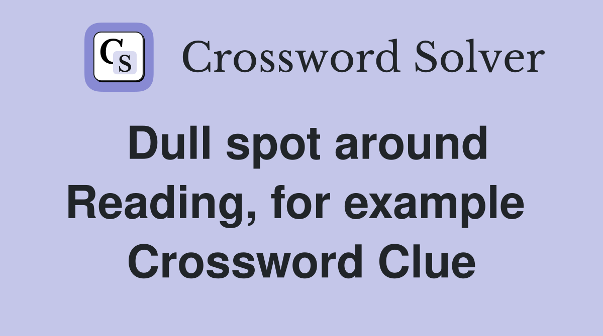 Dull spot around Reading, for example  Crossword Clue