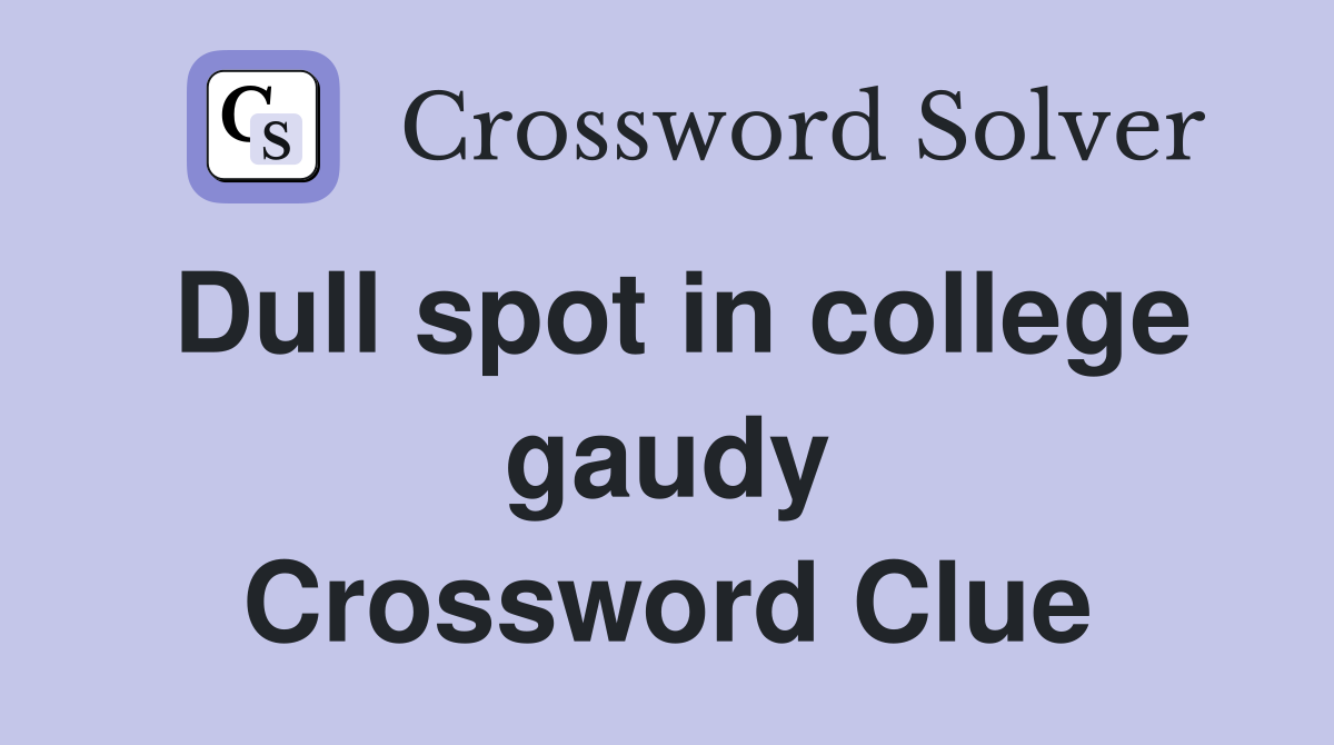 Dull spot in college gaudy Crossword Clue