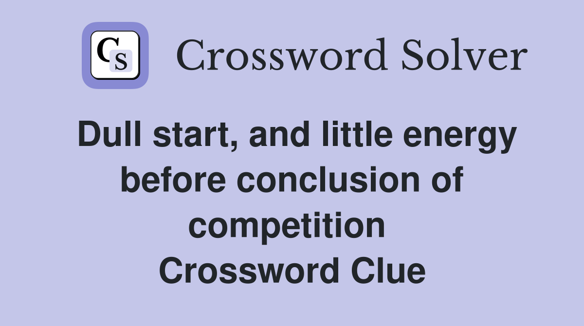 Dull start, and little energy before conclusion of competition  Crossword Clue