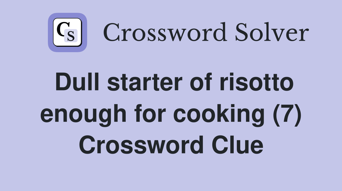 Dull starter of risotto enough for cooking (7) Crossword Clue