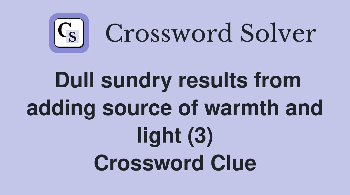 Dull sundry results from adding source of warmth and light (3) Crossword Clue