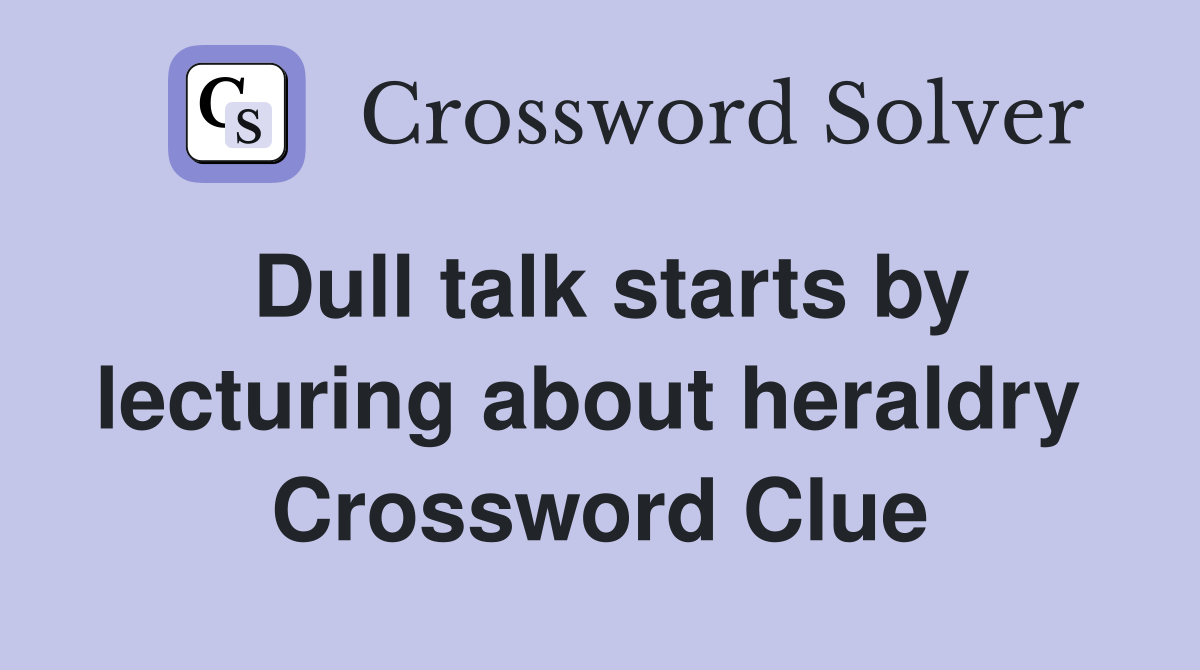 Dull talk starts by lecturing about heraldry  Crossword Clue