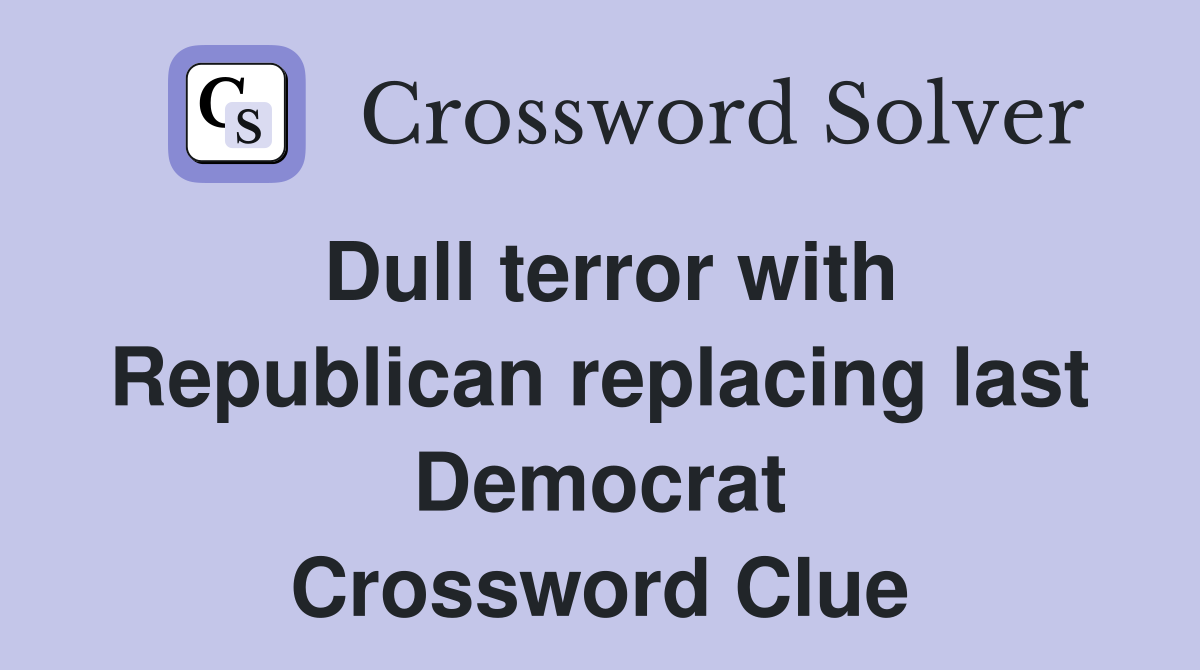 Dull terror with Republican replacing last Democrat Crossword Clue