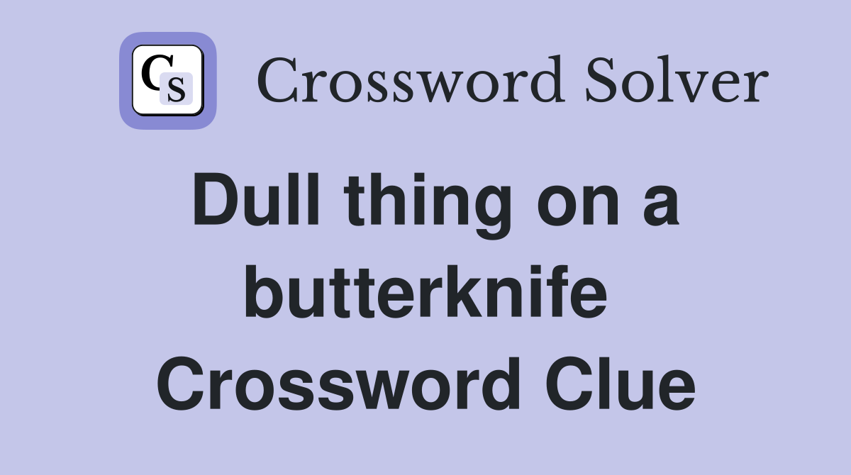 Dull thing on a butterknife Crossword Clue