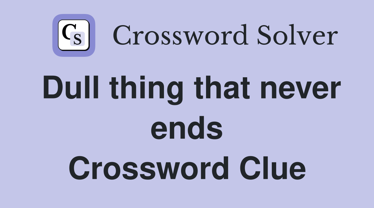 Dull thing that never ends Crossword Clue