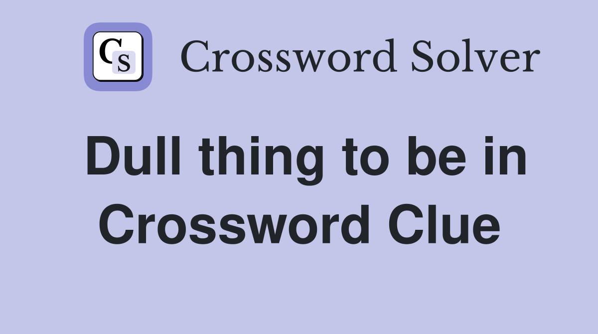 Dull thing to be in Crossword Clue