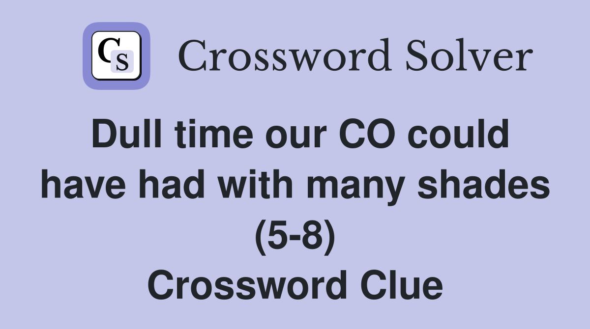 Dull time our CO could have had with many shades (5-8) Crossword Clue