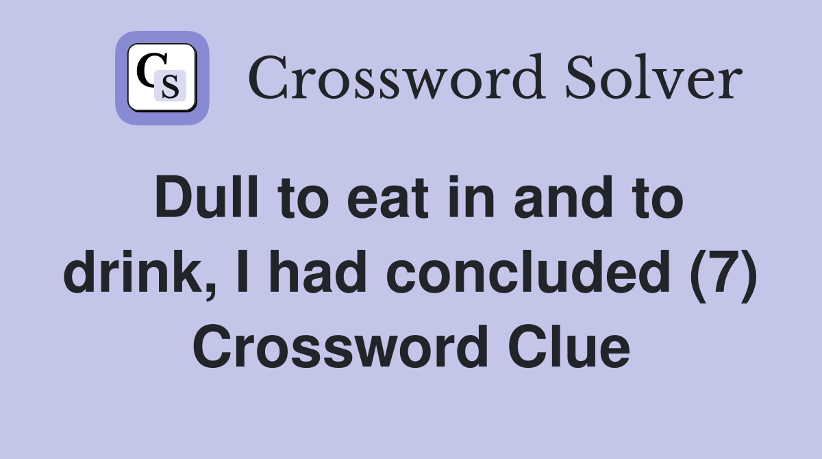Dull to eat in and to drink, I had concluded (7) Crossword Clue