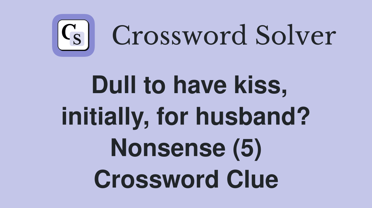 Dull to have kiss, initially, for husband? Nonsense (5) Crossword Clue