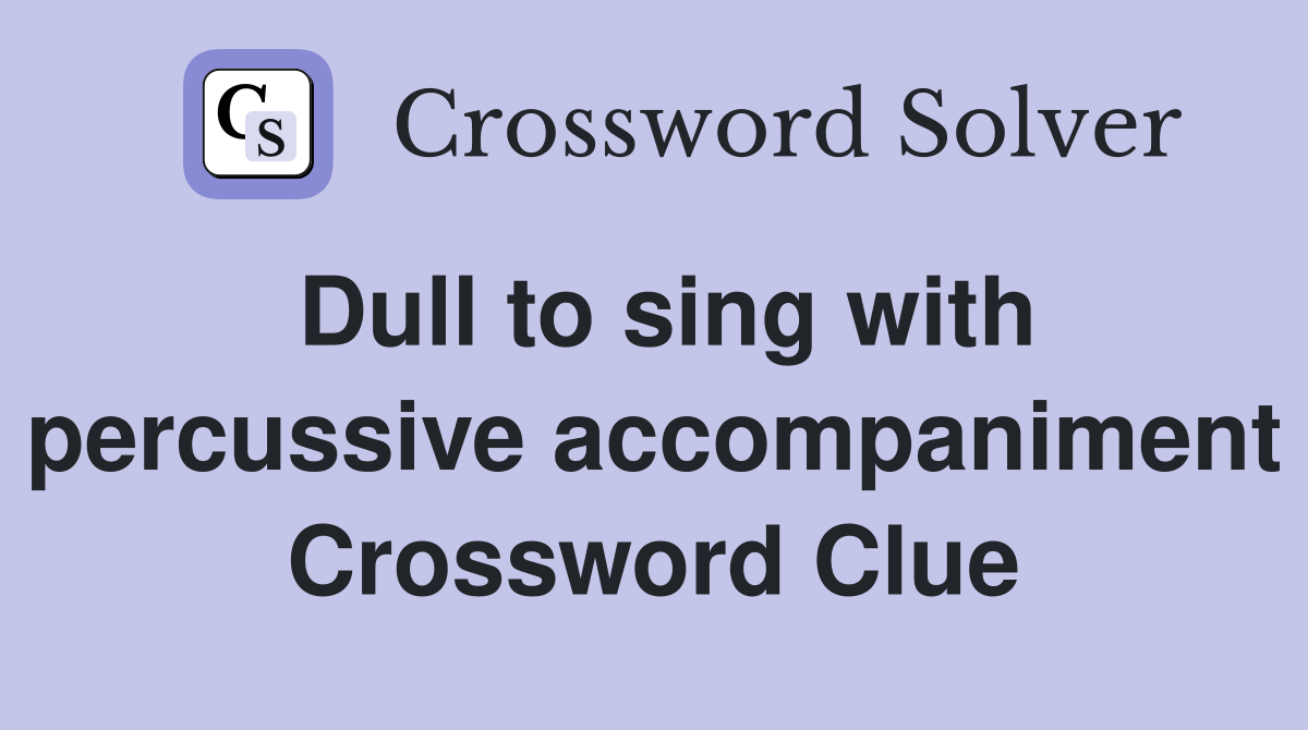Dull to sing with percussive accompaniment Crossword Clue