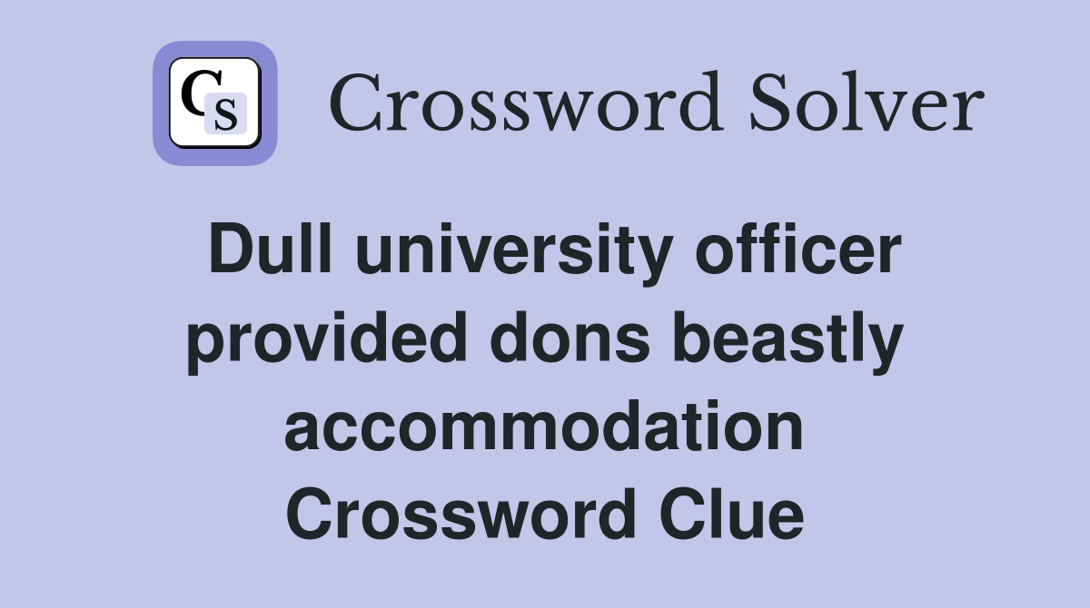 Dull university officer provided dons beastly accommodation Crossword Clue
