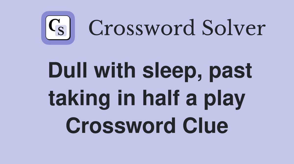 Dull with sleep, past taking in half a play Crossword Clue