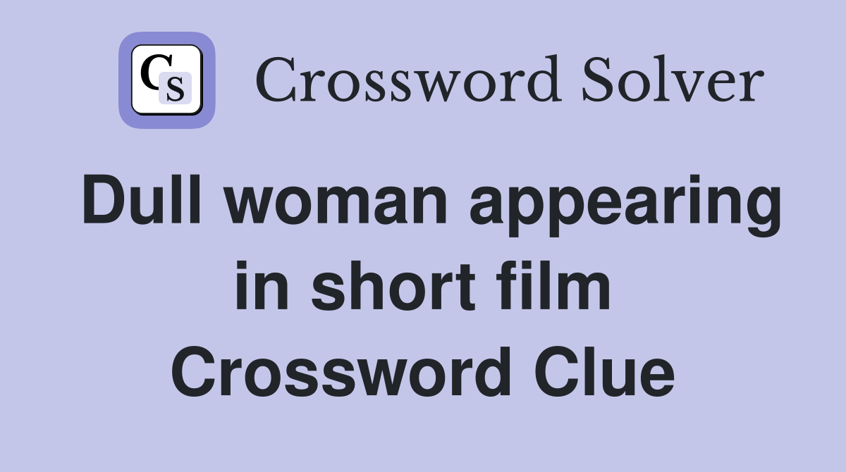 Dull woman appearing in short film Crossword Clue
