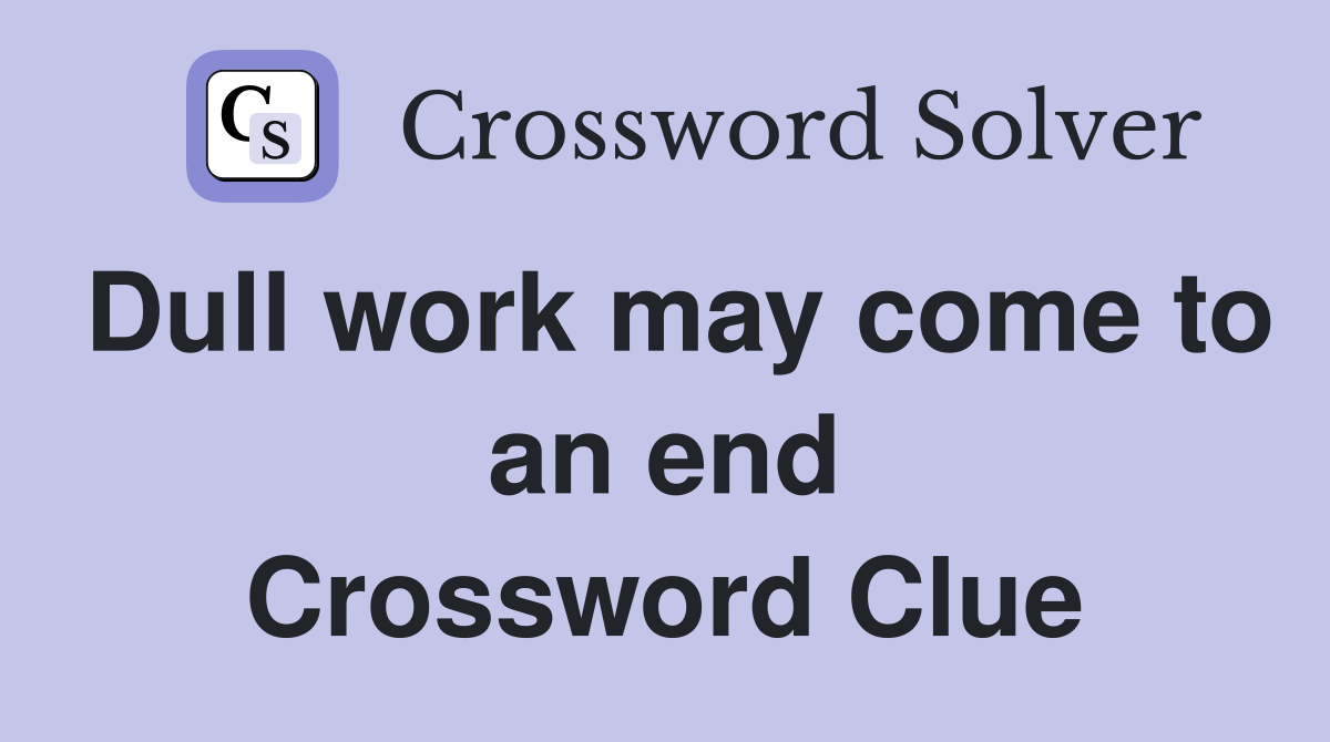 Dull work may come to an end Crossword Clue