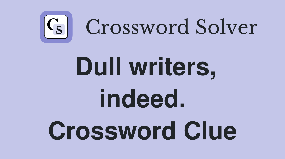 Dull writers, indeed. Crossword Clue