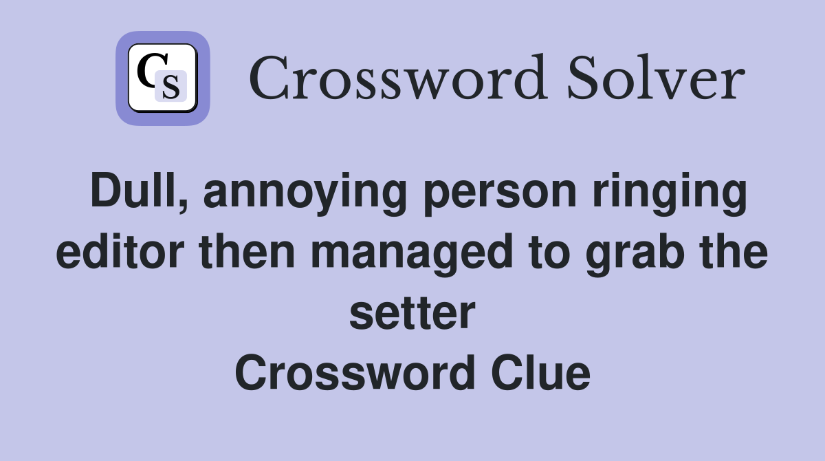 Dull, annoying person ringing editor then managed to grab the setter Crossword Clue