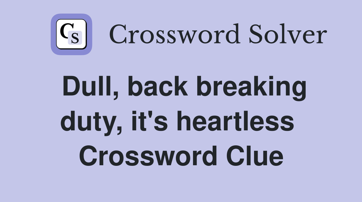 Dull, back breaking duty, it's heartless  Crossword Clue
