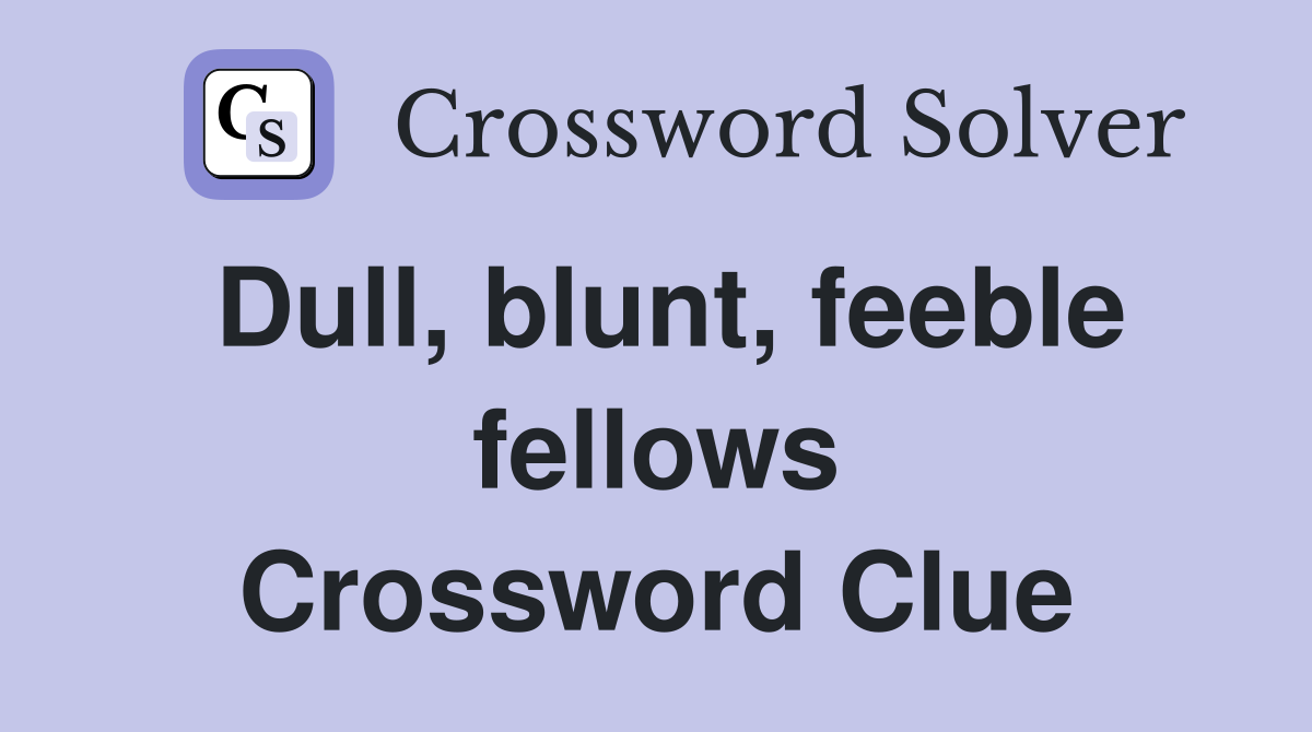 Dull, blunt, feeble fellows Crossword Clue