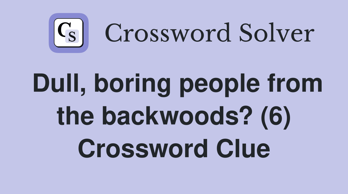Dull, boring people from the backwoods? (6) Crossword Clue