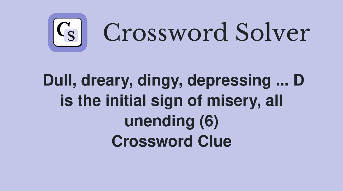 Dull, dreary, dingy, depressing ... D is the initial sign of misery, all unending (6) Crossword Clue