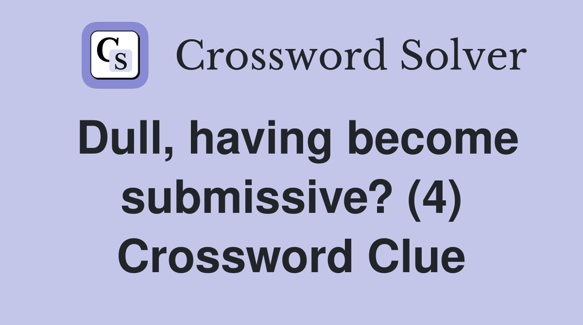 Dull, having become submissive? (4) Crossword Clue