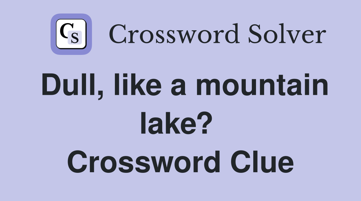 Dull, like a mountain lake?  Crossword Clue