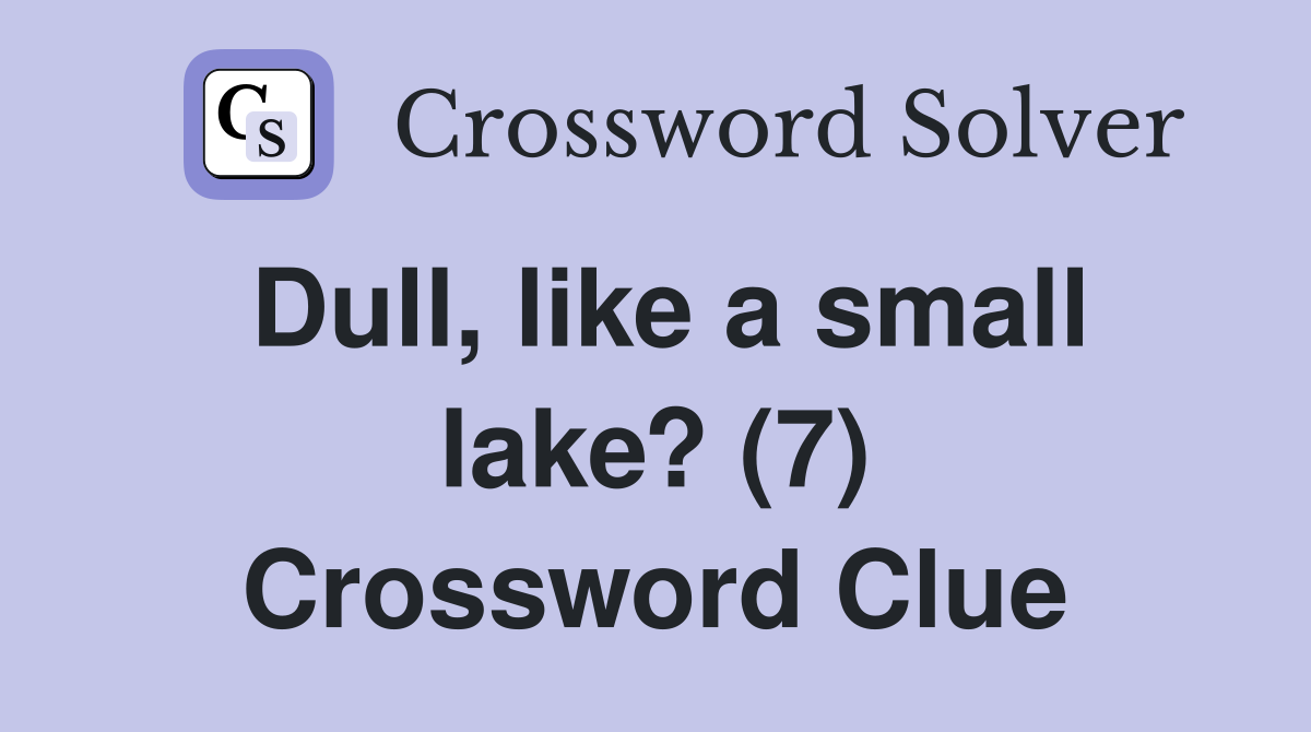 Dull, like a small lake? (7) Crossword Clue