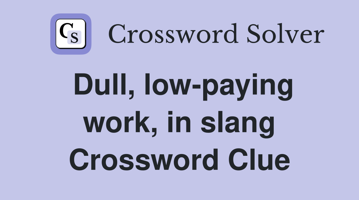 Dull, low-paying work, in slang Crossword Clue