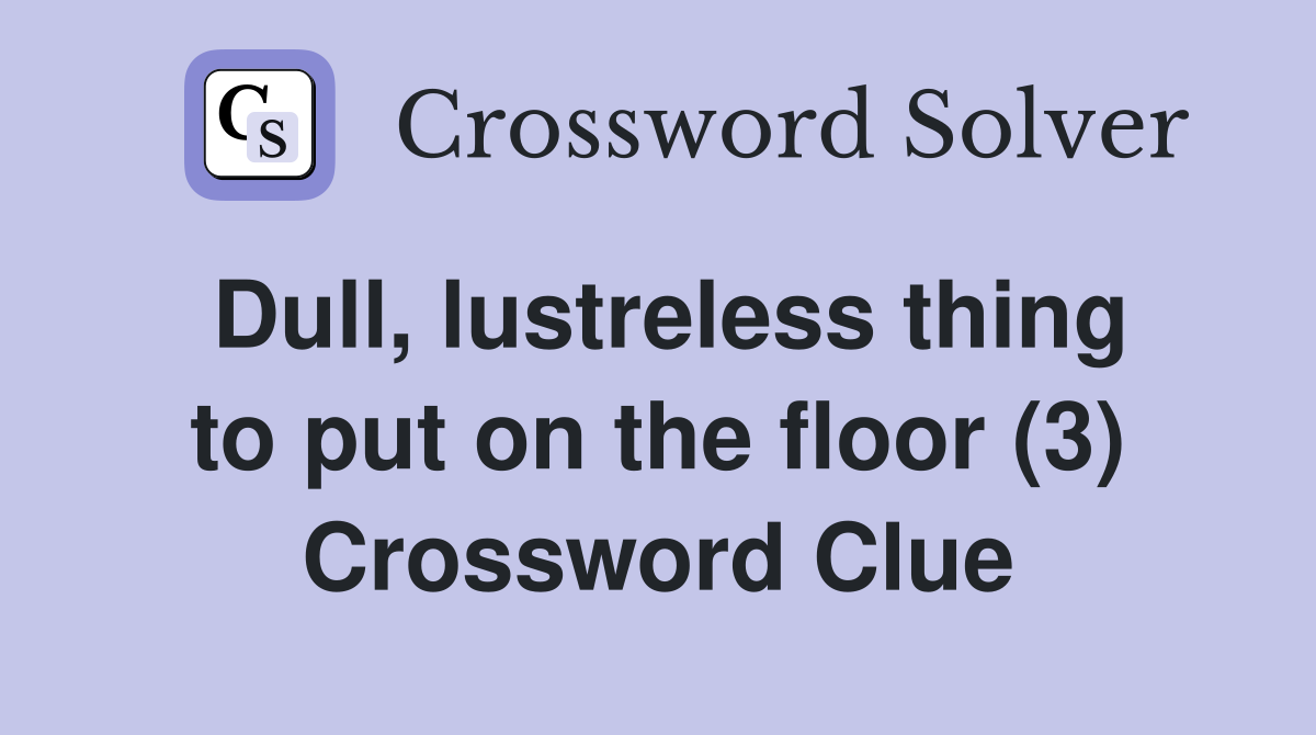 Dull, lustreless thing to put on the floor (3) Crossword Clue