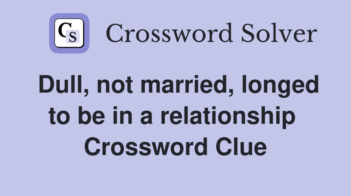 Dull, not married, longed to be in a relationship  Crossword Clue