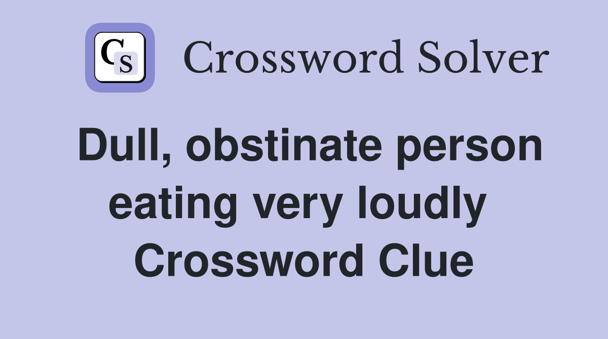Dull, obstinate person eating very loudly  Crossword Clue