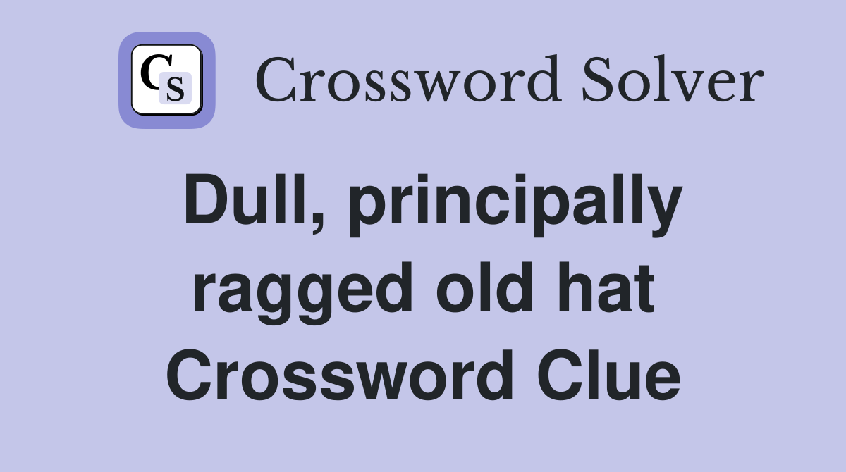 Dull, principally ragged old hat Crossword Clue