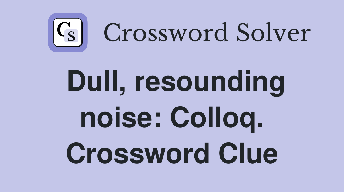 Dull, resounding noise: Colloq. Crossword Clue