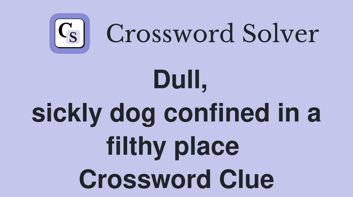 Dull, sickly dog confined in a filthy place  Crossword Clue