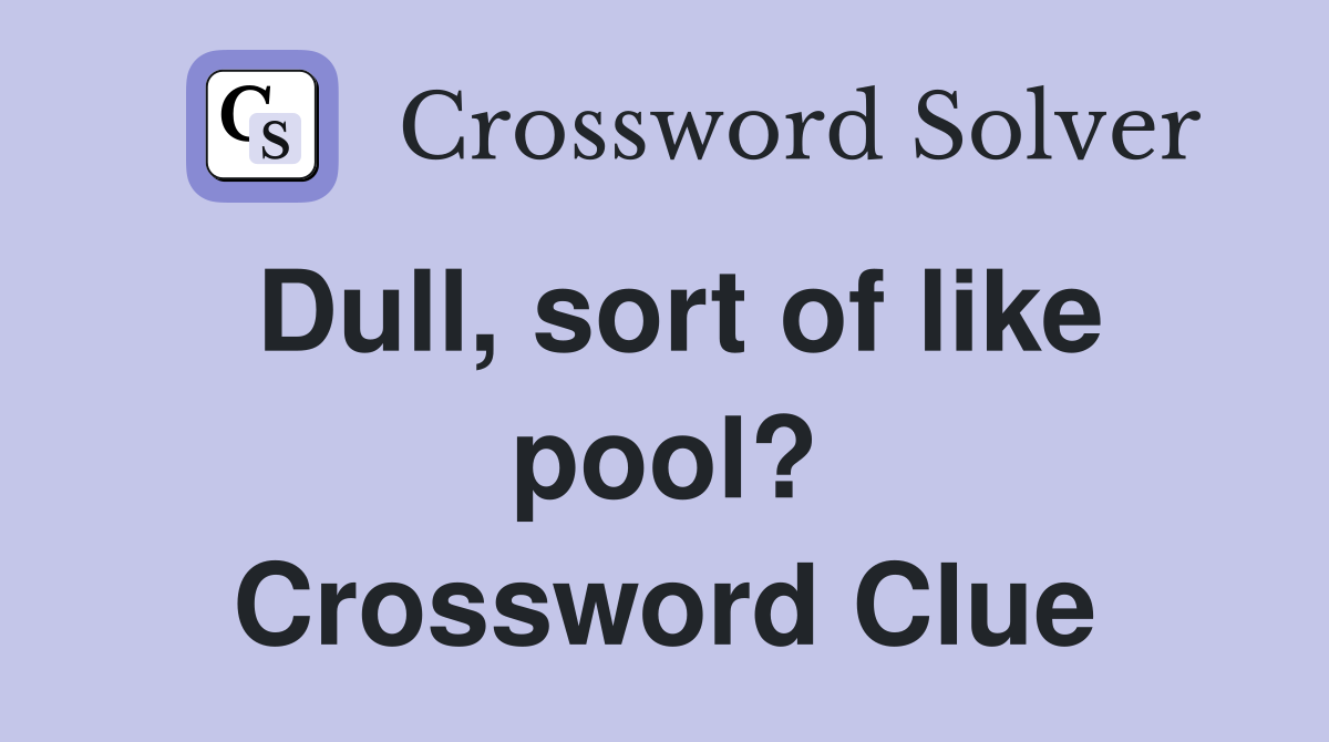 Dull, sort of like pool? Crossword Clue