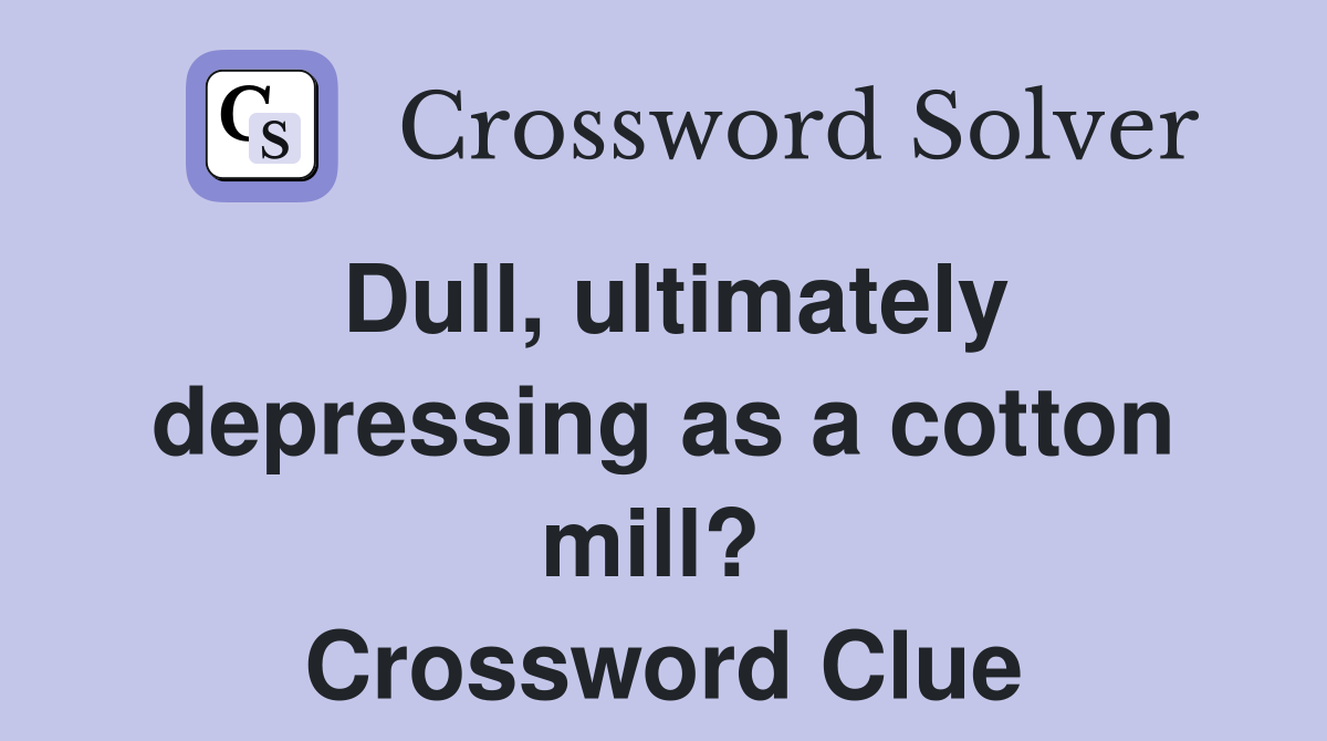 Dull, ultimately depressing as a cotton mill?  Crossword Clue
