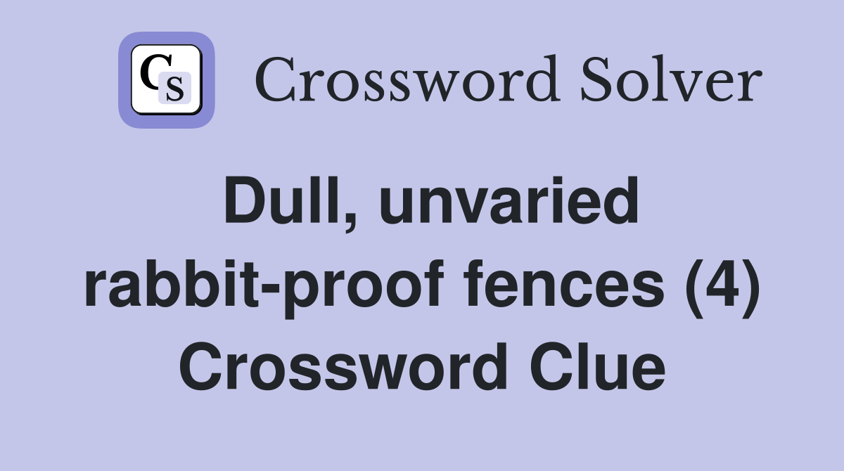 Dull, unvaried rabbit-proof fences (4) Crossword Clue