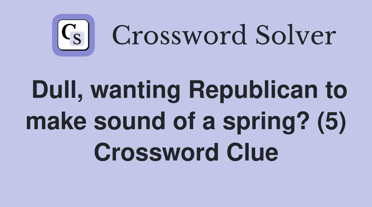Dull, wanting Republican to make sound of a spring? (5) Crossword Clue