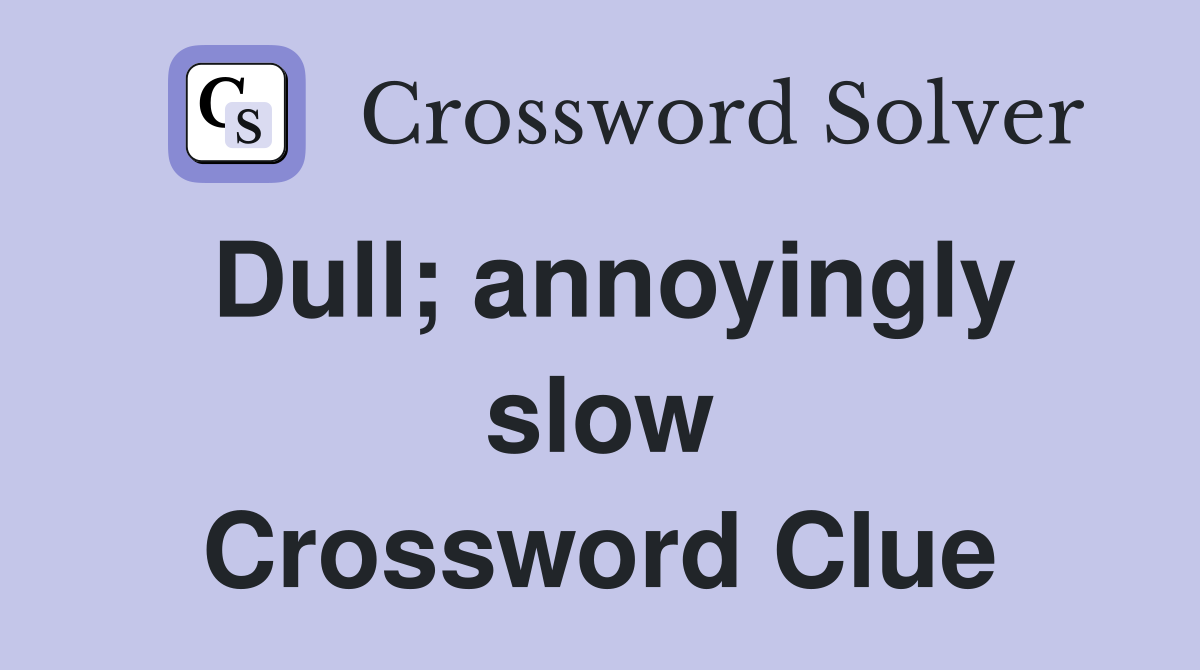 Dull; annoyingly slow Crossword Clue